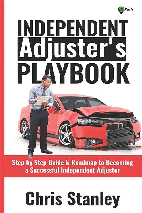 Independent Adjusters Playbook: Step by Step Guide & Roadmap to Becoming a Successful Independent Adjuster (Paperback)