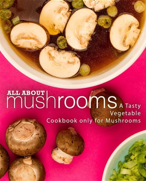 All about Mushrooms: A Tasty Vegetable Cookbook Only for Mushrooms (Paperback)