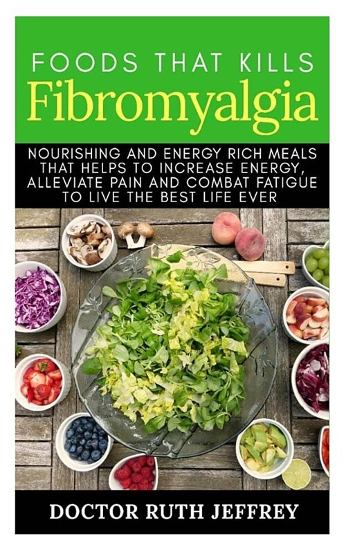 Food That Kills Fibromyalgia: Nourishing and Energy Rich Meals That Helps to Increase Energy, Alleviate Pain and Combat Fatigue to Live the Best Lif (Paperback)