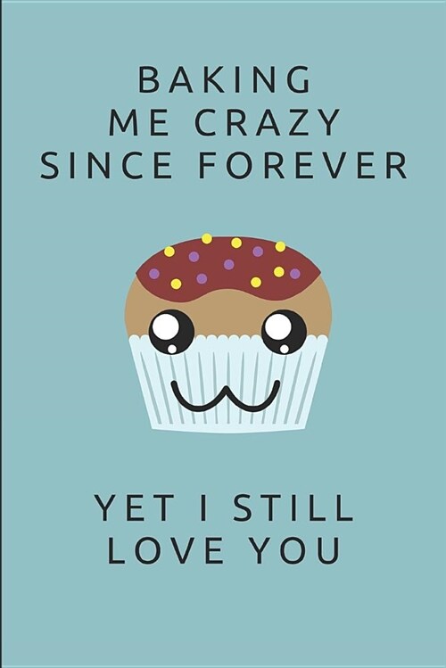 Baking Me Crazy Since Forever Yet I Still Love You: 2 in 1 Lined and Blank Paper Journal (Paperback)