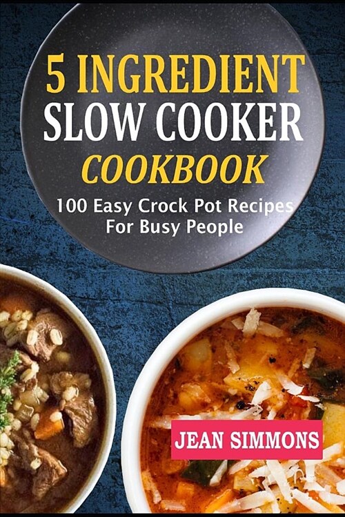 5 Ingredient Slow Cooker Cookbook: 100 Easy Crock Pot Recipes for Busy People (Paperback)
