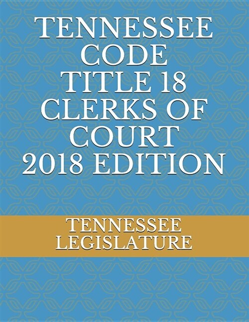 Tennessee Code Title 18 Clerks of Court 2018 Edition (Paperback)
