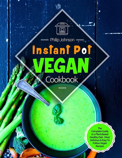Instant Pot Vegan Cookbook: The Complete Guide to a Plant-Based Healthy Diet - Most Delicious & Easy to Follow Vegan Recipes (Paperback)