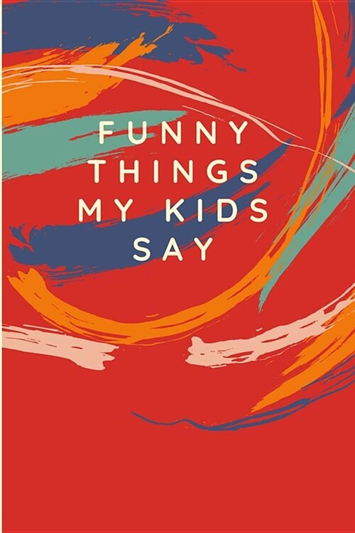 Funny Things My Kids Say: Keepsake Parents Journal Memory Book Multi Color Brush Strokes (Paperback)