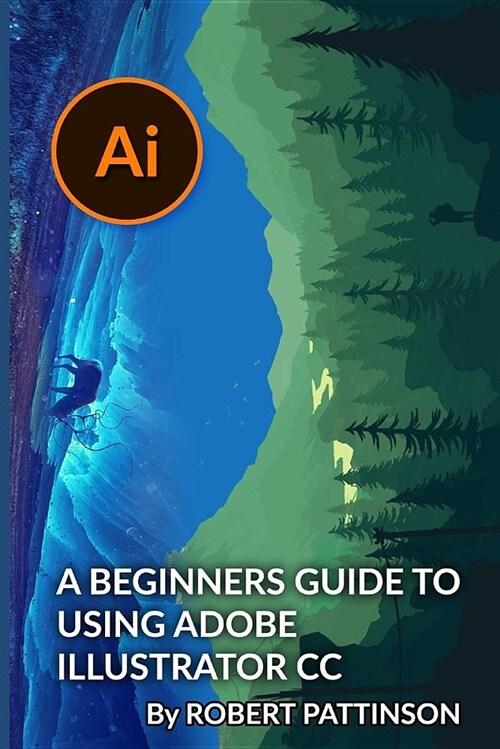 A Beginners Guide to Using Adobe Illustrator CC (Paperback)