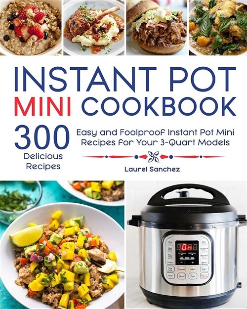 Instant Pot Mini Cookbook: 300 Easy and Foolproof Instant Pot Mini Recipes for Your 3-Quart Models (Paperback)