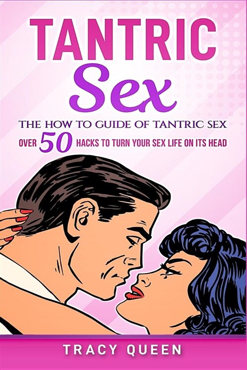 Tantric Sex: The How to Guide on Tantric Sex: Over 50 Hacks to Turn Your Sex Life on Its Head (Paperback)