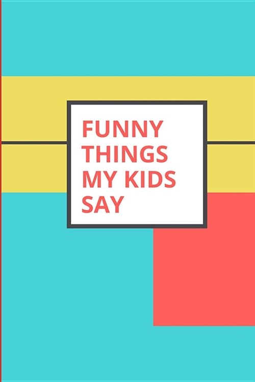 Funny Things My Kids Say: Keepsake Parents Journal Color Block Design (Paperback)