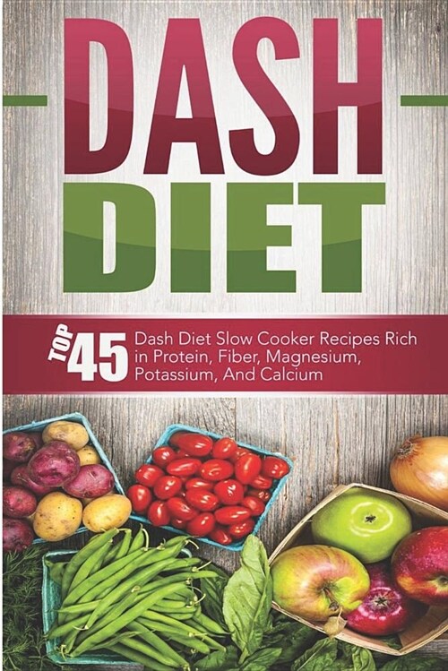 Dash Diet: Top 45 Dash Diet Slow Cooker Recipes Rich in Protein, Fiber, Magnesium, Potassium, and Calcium (Paperback)