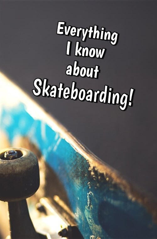 Everything I Know about Skateboarding: Blank Journal and Sports Log (Paperback)