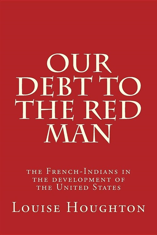 Our Debt to the Red Man: The French-Indians in the Development of the United States (Paperback)