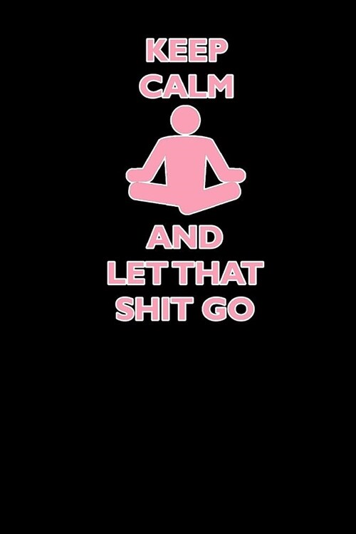 Keep Calm and Let That Shit Go: This Cute Yoga Journal Is a Great Way to Track Your Practice. Record Your Classes, Mantras, Intentions, and Results. M (Paperback)