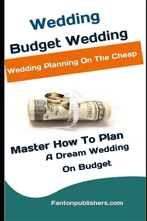 Wedding: Budget Wedding: Wedding Planning on the Cheap (Master How to Plan a Dream Wedding on Budget) (Paperback)