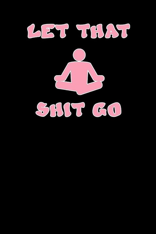 Let That Shit Go: This Cute Yoga Journal Is a Great Way to Track Your Practice. Record Your Classes, Mantras, Intentions, and Results. M (Paperback)