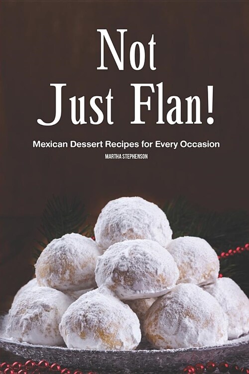 Not Just Flan!: Mexican Dessert Recipes for Every Occasion (Paperback)