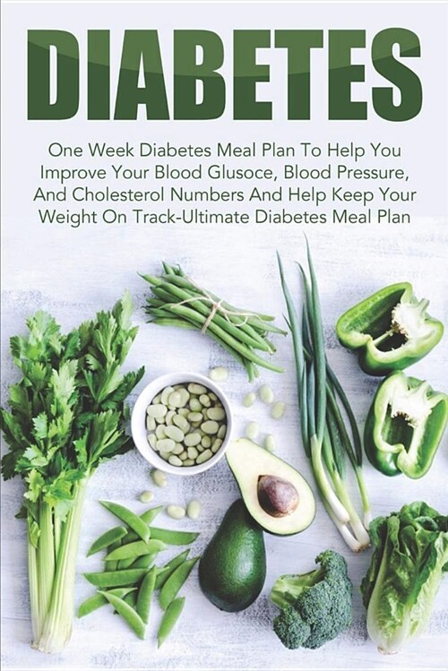 Diabetes: One Week Diabetes Meal Plan to Help You Improve Your Blood Glucose, Blood Pressure, and Cholesterol Numbers and Help K (Paperback)