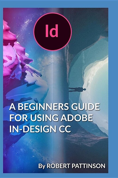 A Beginners Guide for Using Adobe In-Design CC (Paperback)