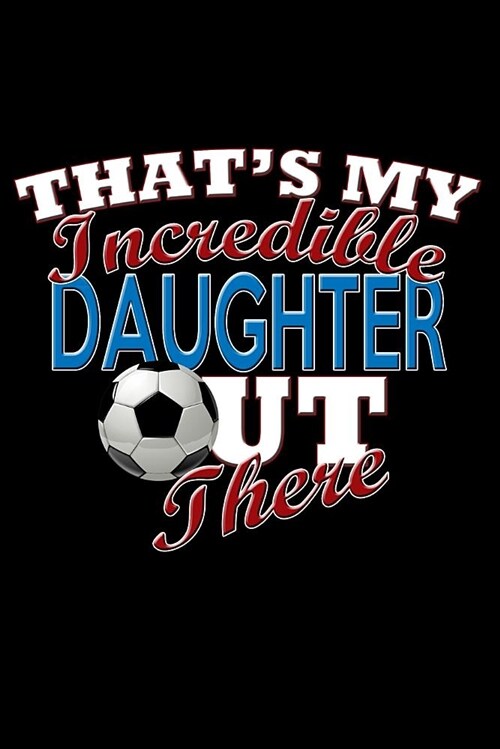 Thats My Incredible Daughter Out There: Soccer Daughter Blank Lined Journal, Gift Notebook for Football Mom & Dad (150 Pages) (Paperback)