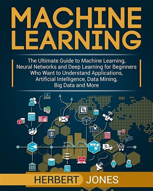 Machine Learning: The Ultimate Guide to Machine Learning, Neural Networks and Deep Learning for Beginners Who Want to Understand Applica (Paperback)