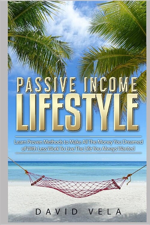 Passive Income Lifestyle: Learn Proven Methods to Make All the Money You Dreamed of with Less Work to Live the Life You Always Wanted (Paperback)