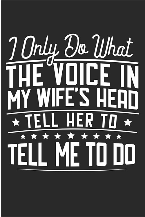 I Only Do What the Voice in My Wifes Head Tell Her to Tell Me to Do: Funny Husband and Wife Blank Lined Note Book (Paperback)