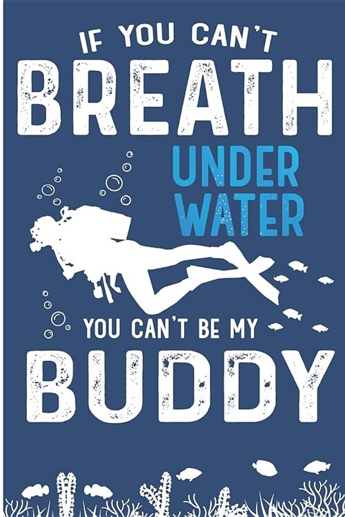 If You Cant Breath Under Water You Cant Be My Buddy: Deep Ocean Dive Buddy Blank Lined Note Book (Paperback)
