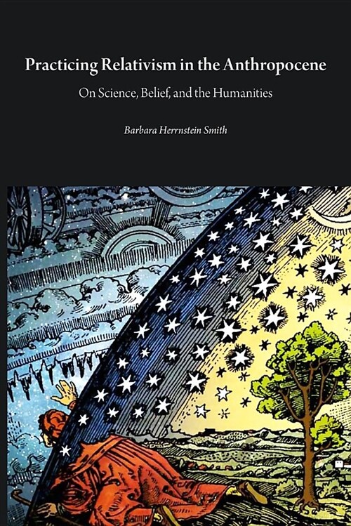 Practicing Relativism in the Anthropocene : On Science, Belief, and the Humanities (Paperback)