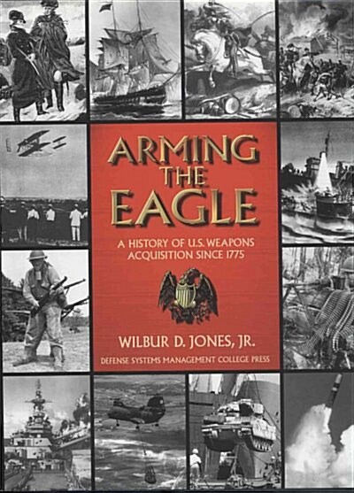 Arming the Eagle: A History of United States Weapons Acquisition Since 1775 (Hardcover)