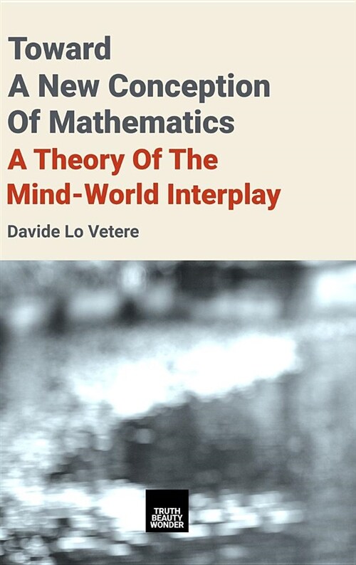 Toward a New Conception of Mathematics: A Theory of the Mind-World Interplay (Hardcover)