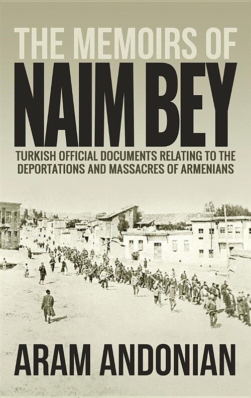 The Memoirs of Naim Bey: Turkish Official Documents Relating to the Deportations and Massacres of Armenians (Hardcover)