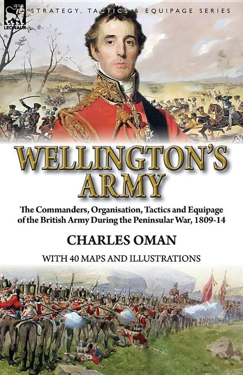 Wellingtons Army : the Commanders, Organisation, Tactics and Equipage of the British Army During the Peninsular War, 1809-14 (Paperback)