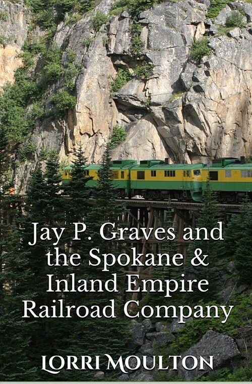 Jay P. Graves and the Spokane & Inland Empire Railroad Company (Paperback)