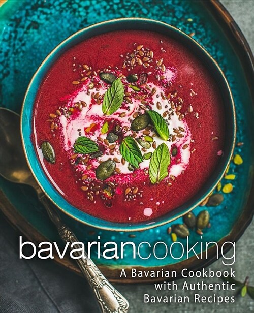 Bavarian Cooking: A Bavarian Cookbook with Authentic Bavarian Recipes (Paperback)