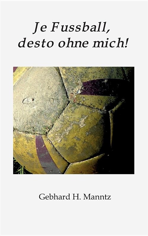 Je Fussball, Desto Ohne Mich (Hardcover)