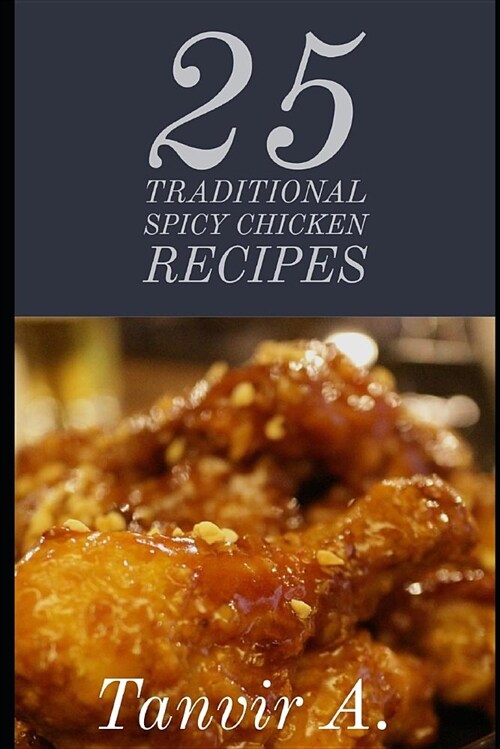 25 Traditional Spicy Chicken Recipes: Those Are Extremely Chicken Lover This Book Will Be Best Taste for Them, This Book Contains Traditional Chicken (Paperback)