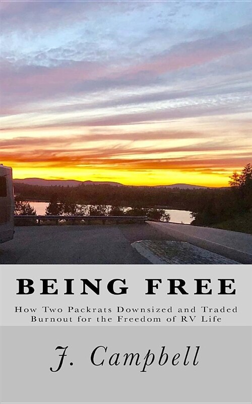 Being Free: How Two Packrats Downsized and Traded Burnout for the Freedom of RV Life (Paperback)