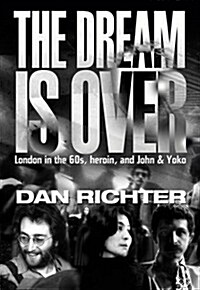 The Dream is Over : London in the 60s, Heroin, and John and Yoko (Hardcover)