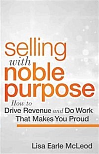 Selling with Noble Purpose: How to Drive Revenue and Do Work That Makes You Proud (Hardcover)