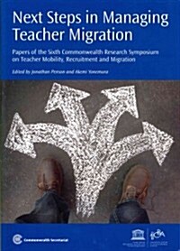 Next Steps in Managing Teacher Migration : Papers of the Sixth Commonwealth Research Symposium on Teacher Mobility, Recruitment and Migration (Paperback)