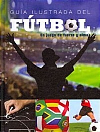 Guia Ilustrada del Futbol: Un Juego de Fuerza y Alma (Library Binding)