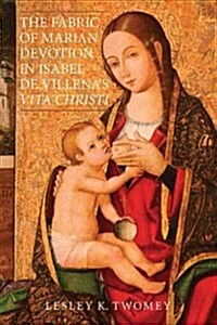 The Fabric of Marian Devotion in Isabel de Villenas Vita Christi (Hardcover)