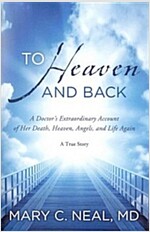To Heaven and Back: A Doctor\'s Extraordinary Account of Her Death, Heaven, Angels, and Life Again: A True Story