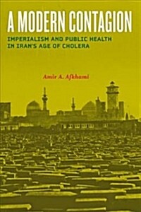 A Modern Contagion: Imperialism and Public Health in Irans Age of Cholera (Hardcover)