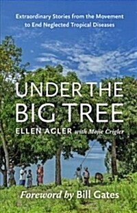 Under the Big Tree: Extraordinary Stories from the Movement to End Neglected Tropical Diseases (Hardcover)