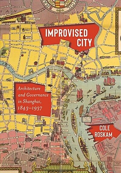 Improvised City: Architecture and Governance in Shanghai, 1843-1937 (Hardcover)