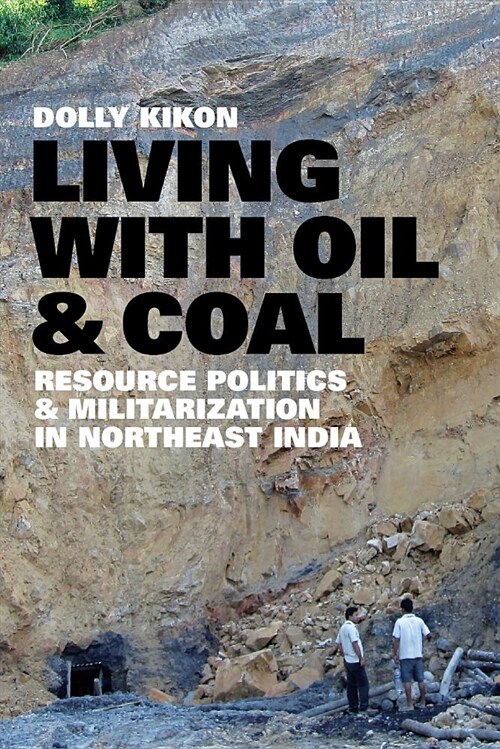Living with Oil and Coal: Resource Politics and Militarization in Northeast India (Hardcover)