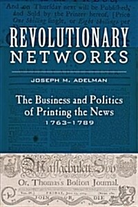 Revolutionary Networks: The Business and Politics of Printing the News, 1763-1789 (Hardcover)