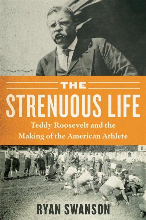 The Strenuous Life: Theodore Roosevelt and the Making of the American Athlete (Hardcover)