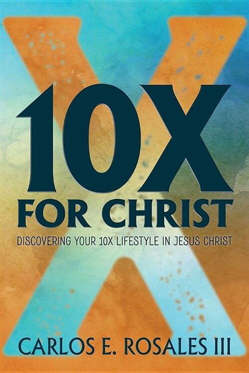 10x for Christ: Discovering Your 10x Lifestyle in Jesus Christ (Paperback)