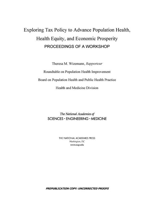 Exploring Tax Policy to Advance Population Health, Health Equity, and Economic Prosperity: Proceedings of a Workshop (Paperback)